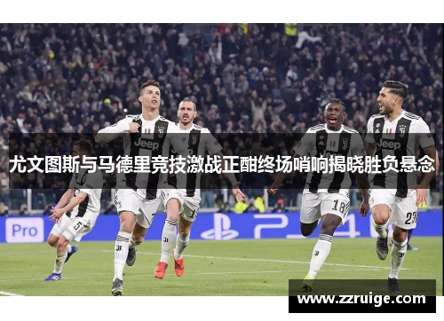 尤文图斯与马德里竞技激战正酣终场哨响揭晓胜负悬念