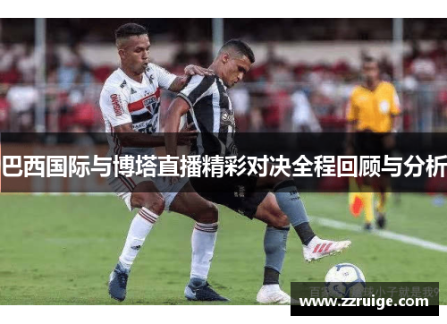 巴西国际与博塔直播精彩对决全程回顾与分析