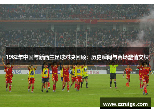 1982年中国与新西兰足球对决回顾：历史瞬间与赛场激情交织