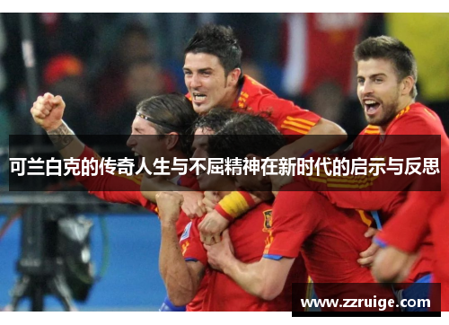 可兰白克的传奇人生与不屈精神在新时代的启示与反思